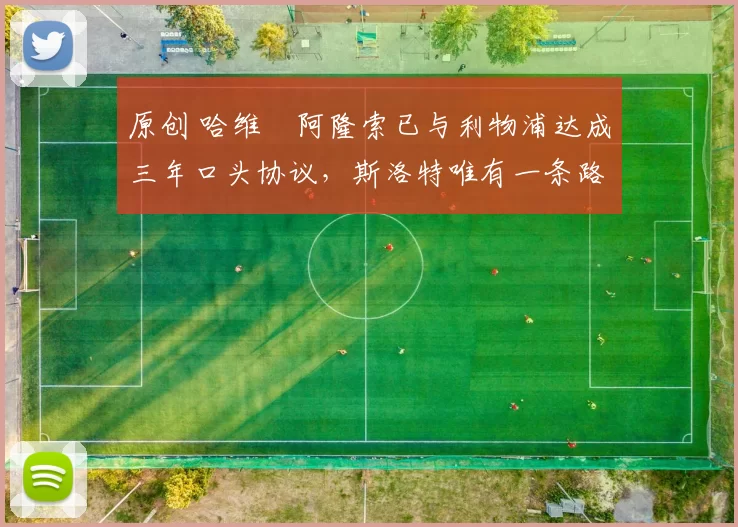 原创 哈维・阿隆索已与利物浦达成三年口头协议，斯洛特唯有一条路可 “翻盘”