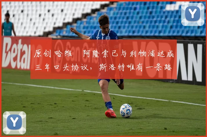 原创 哈维・阿隆索已与利物浦达成三年口头协议,斯洛特唯有一条路可 “翻盘”