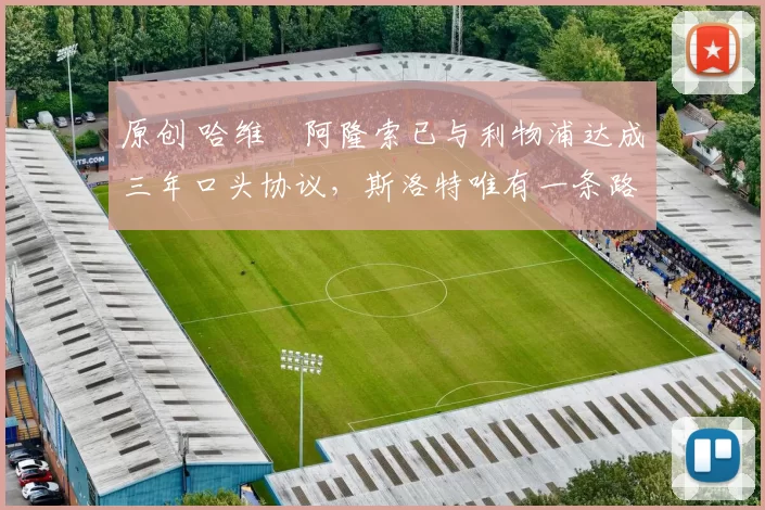 原创 哈维・阿隆索已与利物浦达成三年口头协议，斯洛特唯有一条路可 “翻盘”