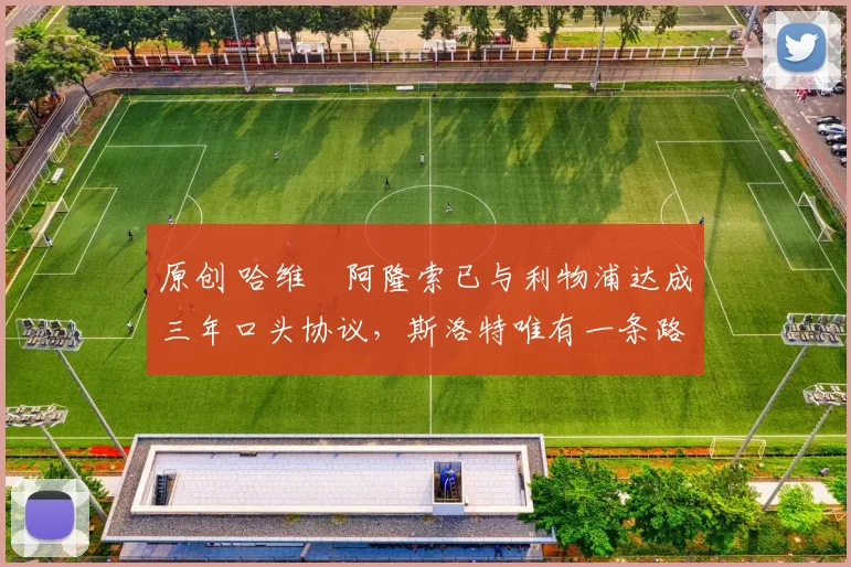 原创 哈维・阿隆索已与利物浦达成三年口头协议，斯洛特唯有一条路可 “翻盘”