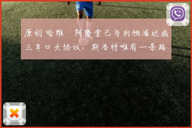 原创 哈维・阿隆索已与利物浦达成三年口头协议，斯洛特唯有一条路可 “翻盘”