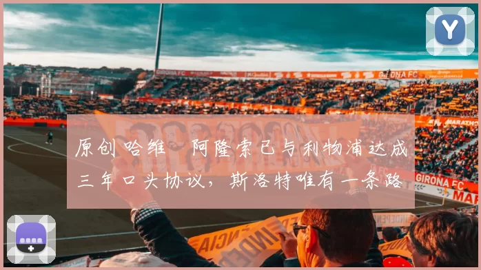 原创 哈维・阿隆索已与利物浦达成三年口头协议，斯洛特唯有一条路可 “翻盘”