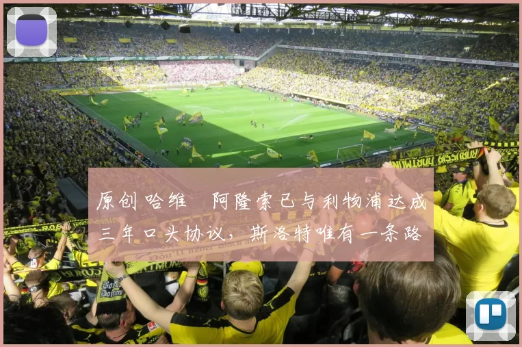 原创 哈维・阿隆索已与利物浦达成三年口头协议，斯洛特唯有一条路可 “翻盘”