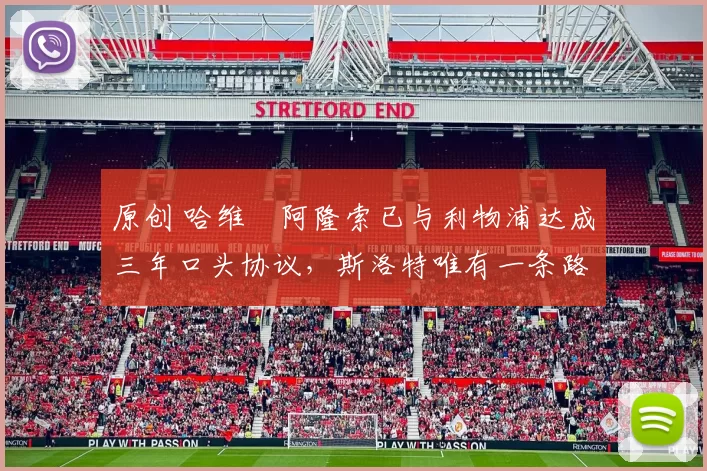 原创 哈维・阿隆索已与利物浦达成三年口头协议，斯洛特唯有一条路可 “翻盘”