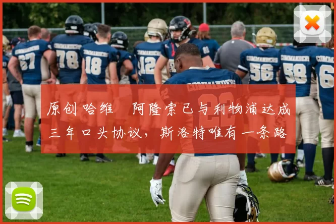 原创 哈维・阿隆索已与利物浦达成三年口头协议，斯洛特唯有一条路可 “翻盘”