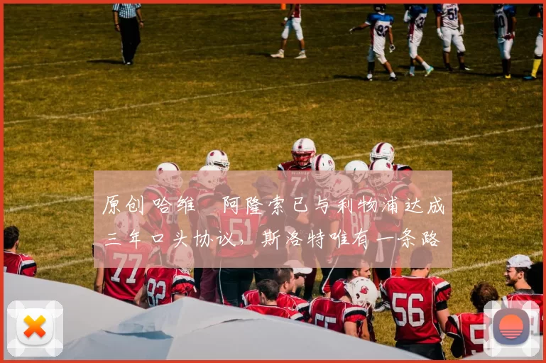 原创 哈维・阿隆索已与利物浦达成三年口头协议，斯洛特唯有一条路可 “翻盘”