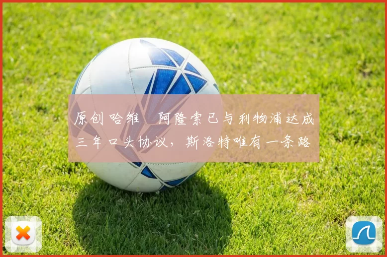 原创 哈维・阿隆索已与利物浦达成三年口头协议，斯洛特唯有一条路可 “翻盘”