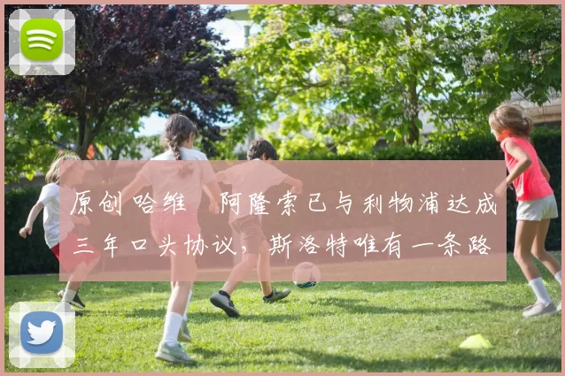 原创 哈维・阿隆索已与利物浦达成三年口头协议，斯洛特唯有一条路可 “翻盘”