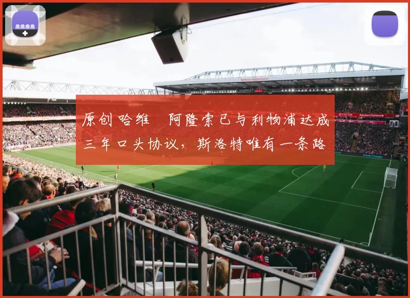 原创 哈维・阿隆索已与利物浦达成三年口头协议，斯洛特唯有一条路可 “翻盘”