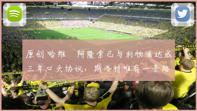 原创 哈维・阿隆索已与利物浦达成三年口头协议，斯洛特唯有一条路可 “翻盘”