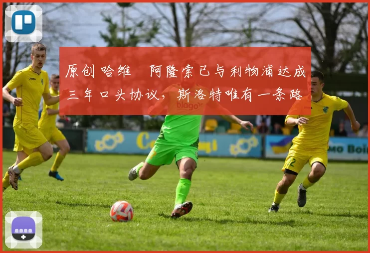 原创 哈维・阿隆索已与利物浦达成三年口头协议，斯洛特唯有一条路可 “翻盘”