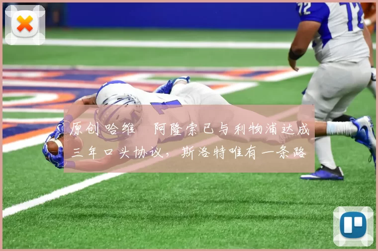 原创 哈维・阿隆索已与利物浦达成三年口头协议,斯洛特唯有一条路可 “翻盘”