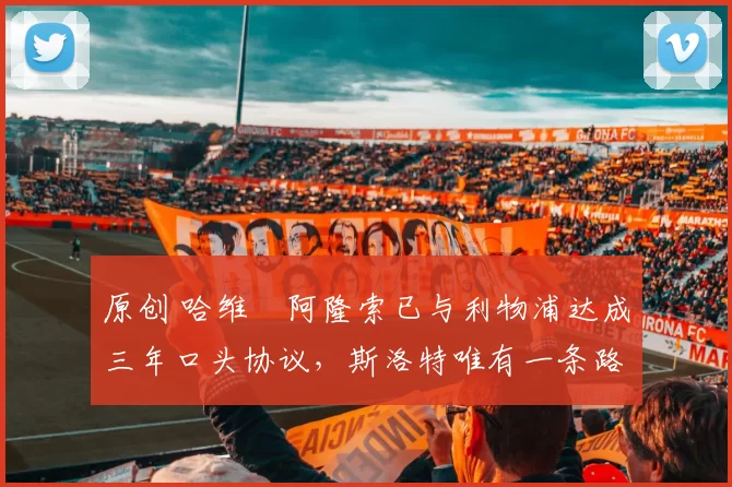 原创 哈维・阿隆索已与利物浦达成三年口头协议,斯洛特唯有一条路可 “翻盘”