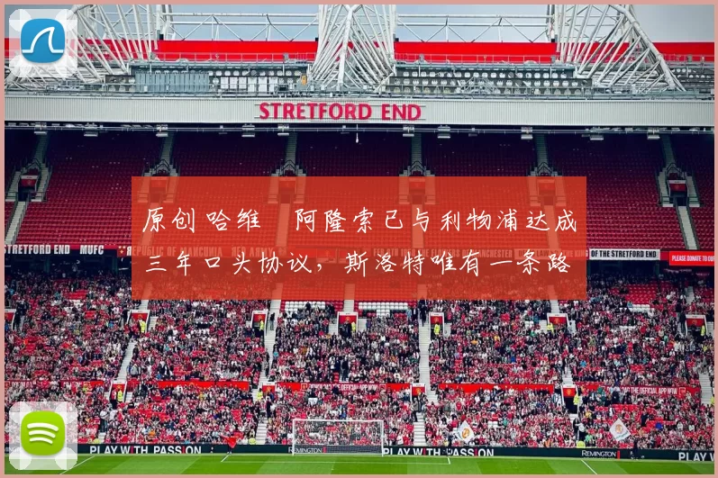 原创 哈维・阿隆索已与利物浦达成三年口头协议，斯洛特唯有一条路可 “翻盘”