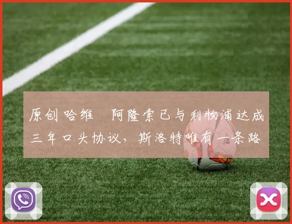 原创 哈维・阿隆索已与利物浦达成三年口头协议，斯洛特唯有一条路可 “翻盘”