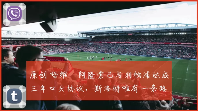 原创 哈维・阿隆索已与利物浦达成三年口头协议，斯洛特唯有一条路可 “翻盘”