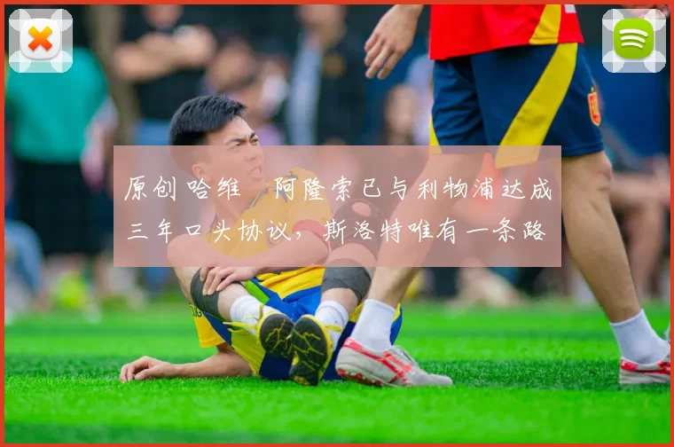 原创 哈维・阿隆索已与利物浦达成三年口头协议，斯洛特唯有一条路可 “翻盘”