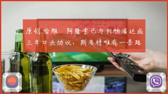 原创 哈维・阿隆索已与利物浦达成三年口头协议，斯洛特唯有一条路可 “翻盘”