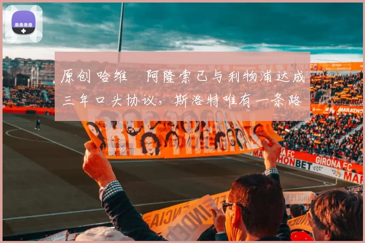 原创 哈维・阿隆索已与利物浦达成三年口头协议，斯洛特唯有一条路可 “翻盘”