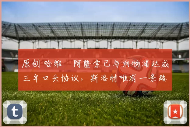 原创 哈维・阿隆索已与利物浦达成三年口头协议，斯洛特唯有一条路可 “翻盘”