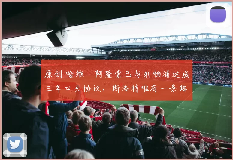 原创 哈维・阿隆索已与利物浦达成三年口头协议，斯洛特唯有一条路可 “翻盘”