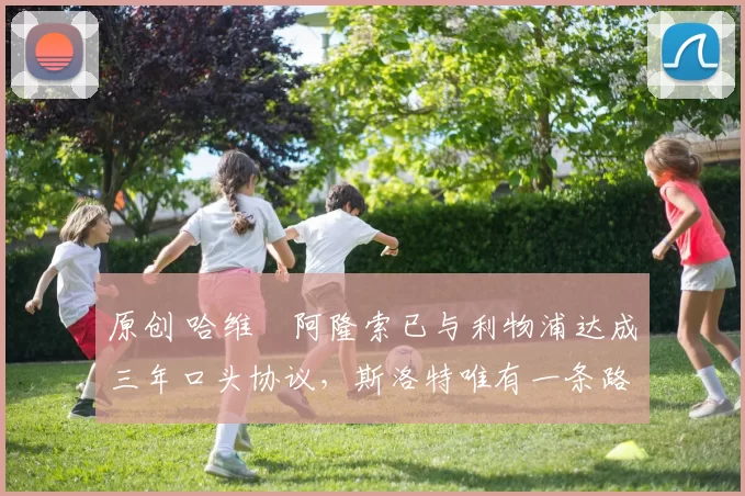 原创 哈维・阿隆索已与利物浦达成三年口头协议，斯洛特唯有一条路可 “翻盘”
