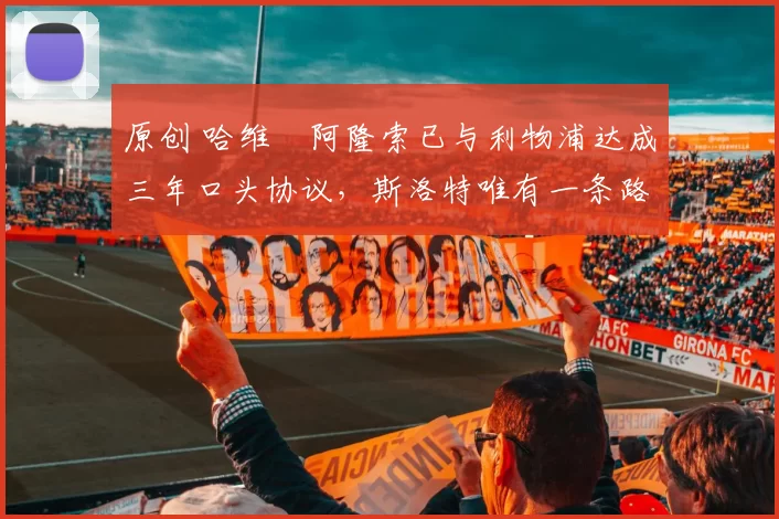 原创 哈维・阿隆索已与利物浦达成三年口头协议，斯洛特唯有一条路可 “翻盘”