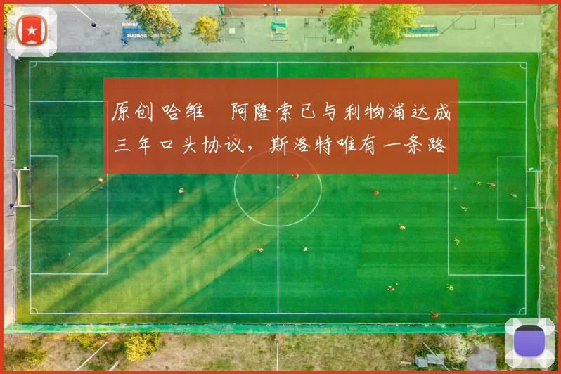 原创 哈维・阿隆索已与利物浦达成三年口头协议，斯洛特唯有一条路可 “翻盘”