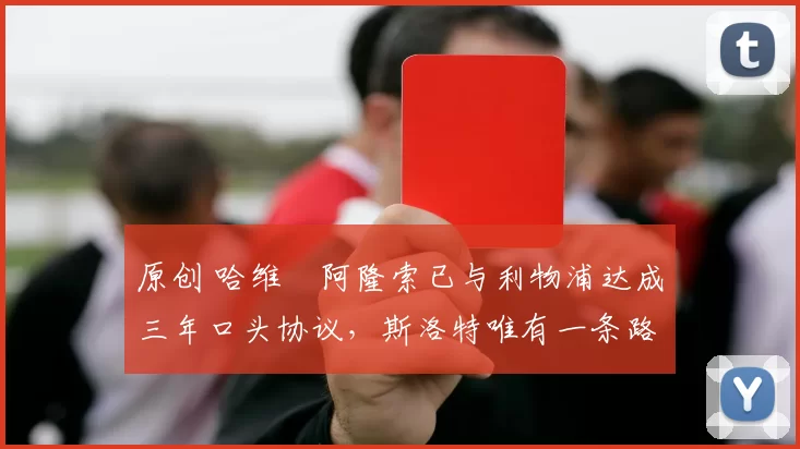 原创 哈维・阿隆索已与利物浦达成三年口头协议，斯洛特唯有一条路可 “翻盘”