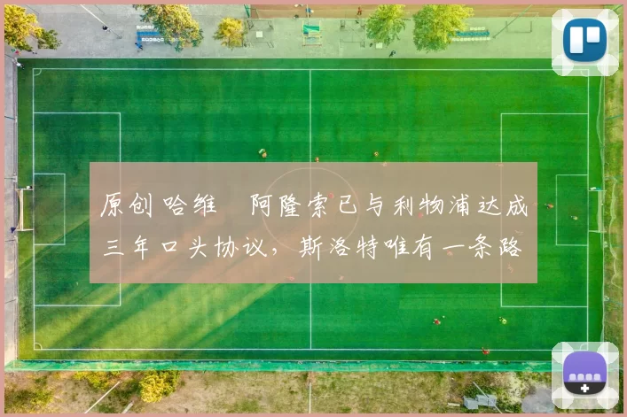 原创 哈维・阿隆索已与利物浦达成三年口头协议，斯洛特唯有一条路可 “翻盘”