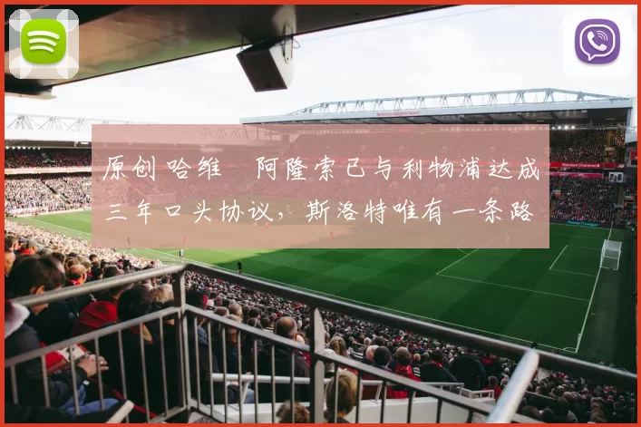 原创 哈维・阿隆索已与利物浦达成三年口头协议，斯洛特唯有一条路可 “翻盘”