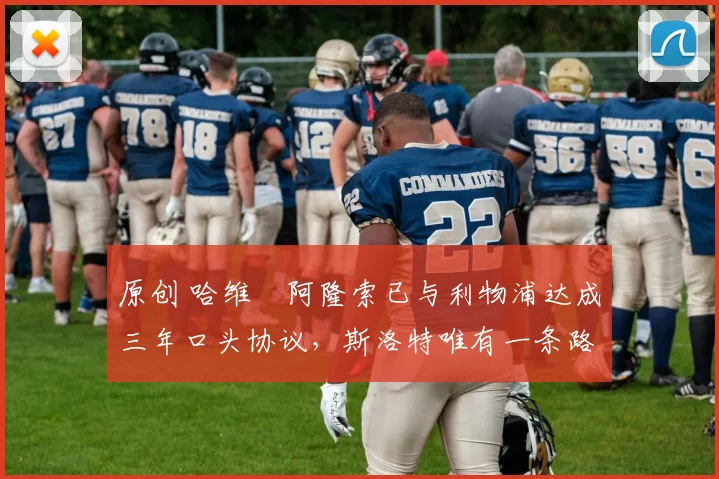 原创 哈维・阿隆索已与利物浦达成三年口头协议，斯洛特唯有一条路可 “翻盘”