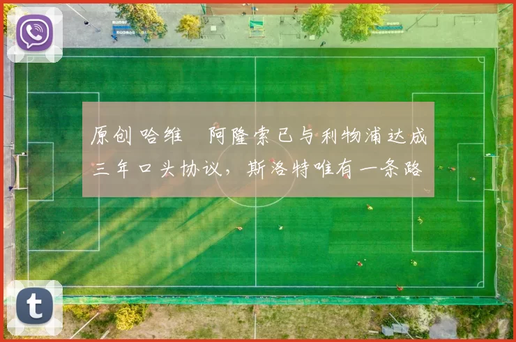 原创 哈维・阿隆索已与利物浦达成三年口头协议，斯洛特唯有一条路可 “翻盘”