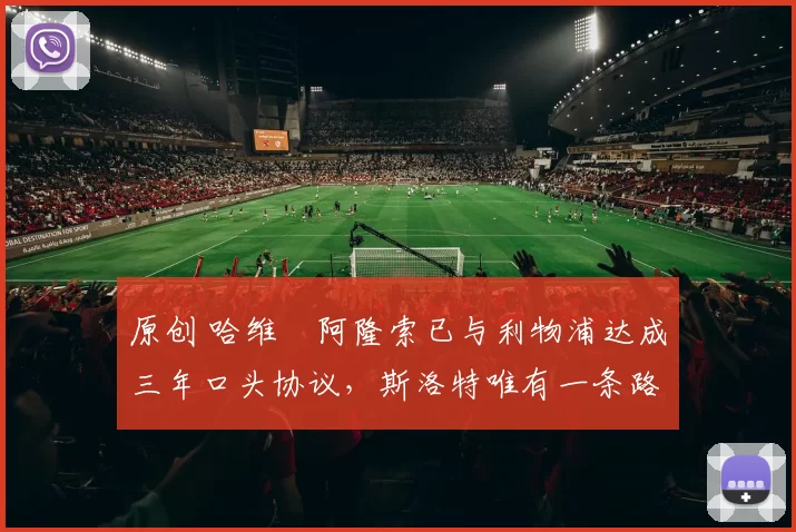 原创 哈维・阿隆索已与利物浦达成三年口头协议，斯洛特唯有一条路可 “翻盘”