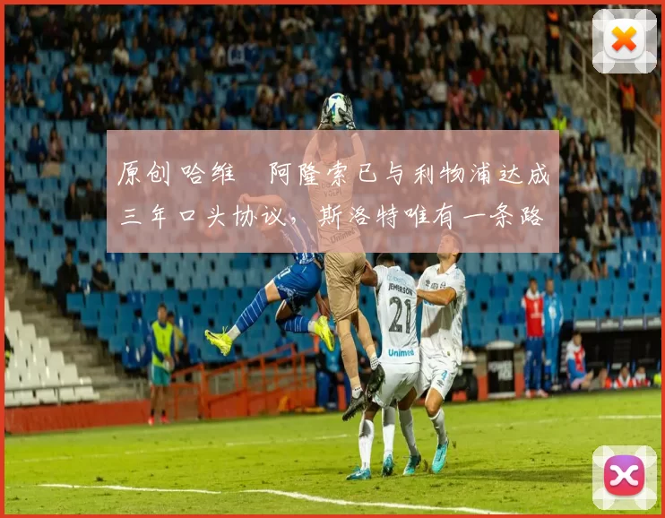 原创 哈维・阿隆索已与利物浦达成三年口头协议，斯洛特唯有一条路可 “翻盘”