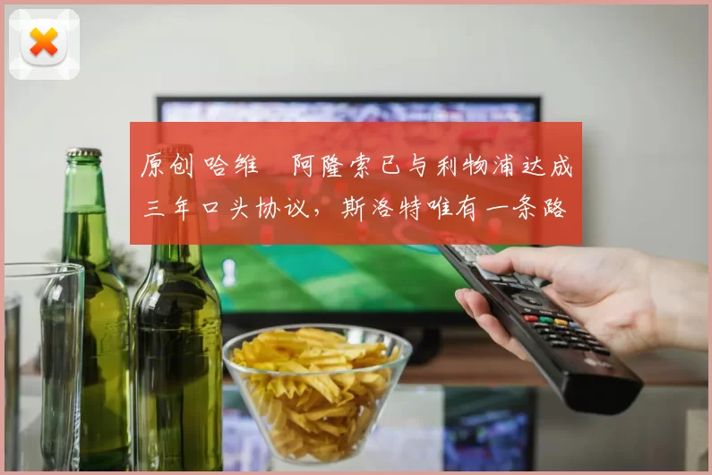 原创 哈维・阿隆索已与利物浦达成三年口头协议，斯洛特唯有一条路可 “翻盘”