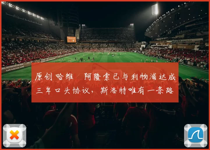 原创 哈维・阿隆索已与利物浦达成三年口头协议，斯洛特唯有一条路可 “翻盘”