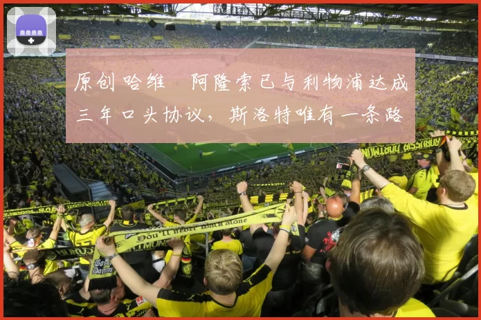 原创 哈维・阿隆索已与利物浦达成三年口头协议，斯洛特唯有一条路可 “翻盘”