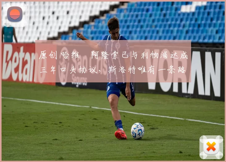 原创 哈维・阿隆索已与利物浦达成三年口头协议，斯洛特唯有一条路可 “翻盘”