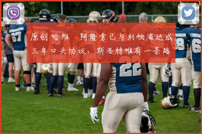 原创 哈维・阿隆索已与利物浦达成三年口头协议，斯洛特唯有一条路可 “翻盘”