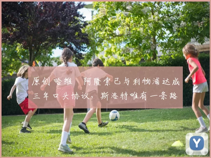 原创 哈维・阿隆索已与利物浦达成三年口头协议，斯洛特唯有一条路可 “翻盘”