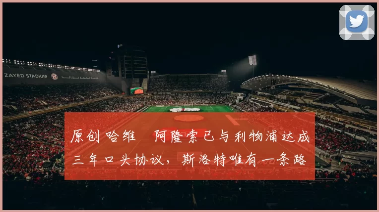 原创 哈维・阿隆索已与利物浦达成三年口头协议，斯洛特唯有一条路可 “翻盘”