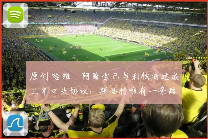 原创 哈维・阿隆索已与利物浦达成三年口头协议，斯洛特唯有一条路可 “翻盘”