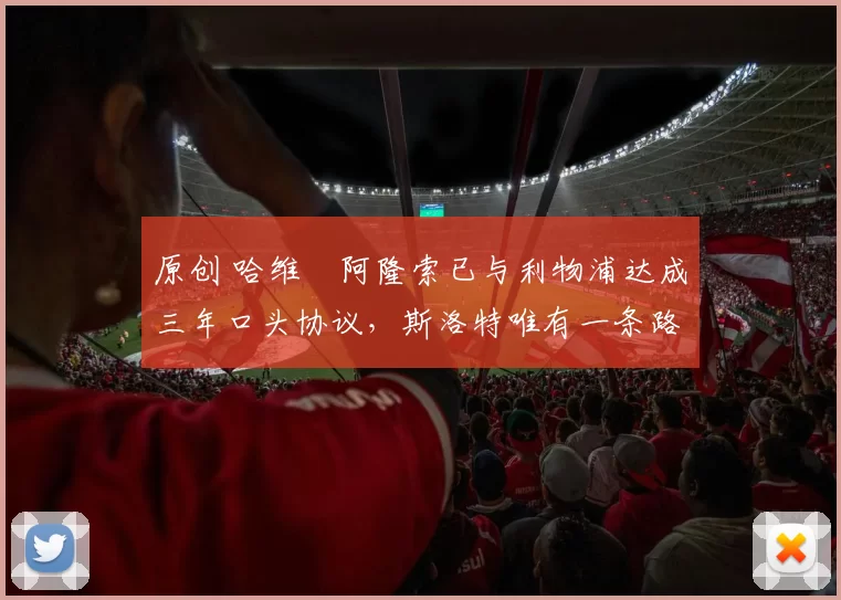 原创 哈维・阿隆索已与利物浦达成三年口头协议，斯洛特唯有一条路可 “翻盘”