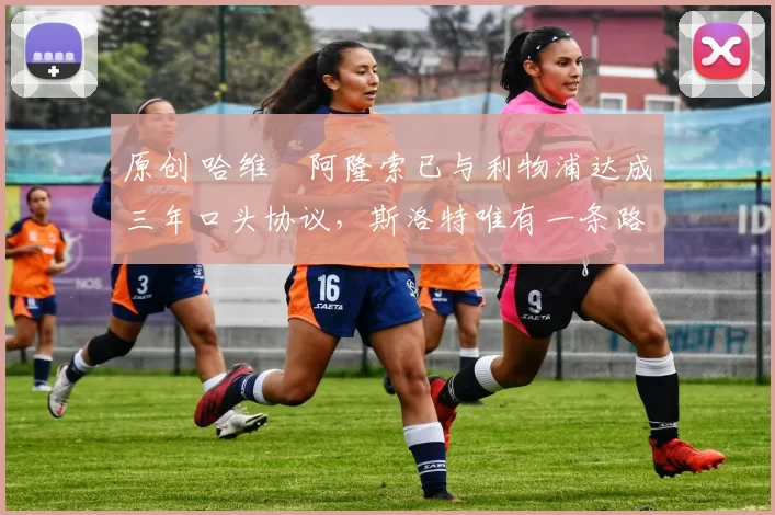 原创 哈维・阿隆索已与利物浦达成三年口头协议，斯洛特唯有一条路可 “翻盘”