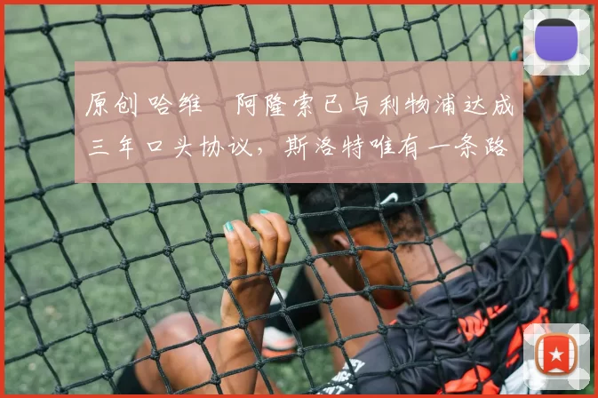 原创 哈维・阿隆索已与利物浦达成三年口头协议，斯洛特唯有一条路可 “翻盘”