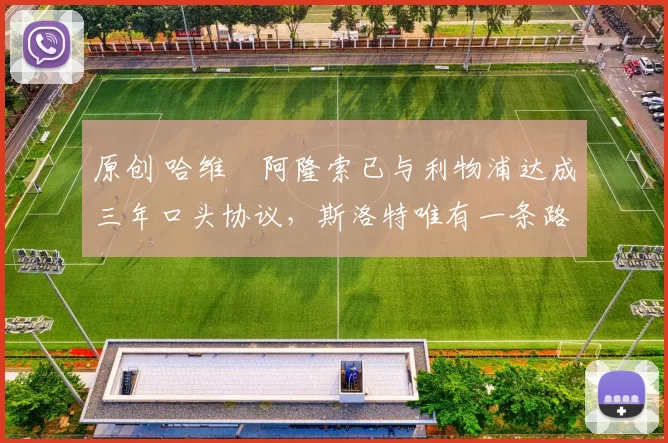 原创 哈维・阿隆索已与利物浦达成三年口头协议，斯洛特唯有一条路可 “翻盘”