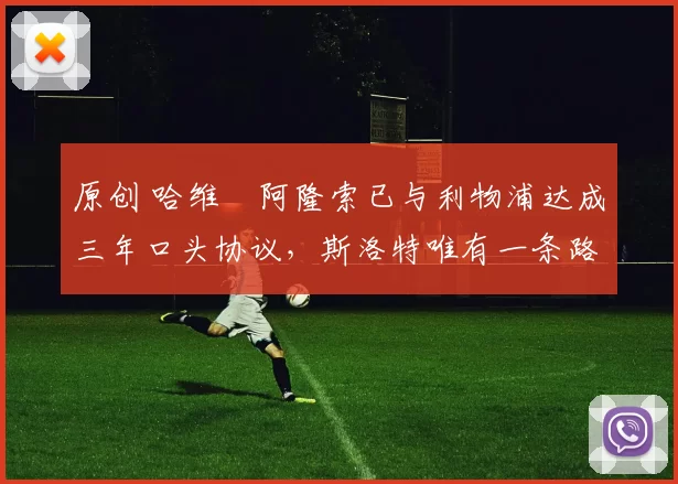 原创 哈维・阿隆索已与利物浦达成三年口头协议，斯洛特唯有一条路可 “翻盘”