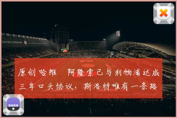 原创 哈维・阿隆索已与利物浦达成三年口头协议，斯洛特唯有一条路可 “翻盘”