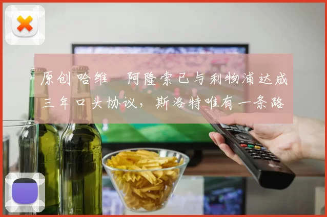 原创 哈维・阿隆索已与利物浦达成三年口头协议，斯洛特唯有一条路可 “翻盘”